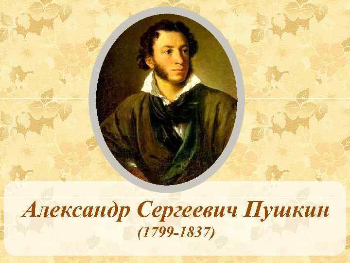Александр Сергеевич Пушкин (1799 -1837) 