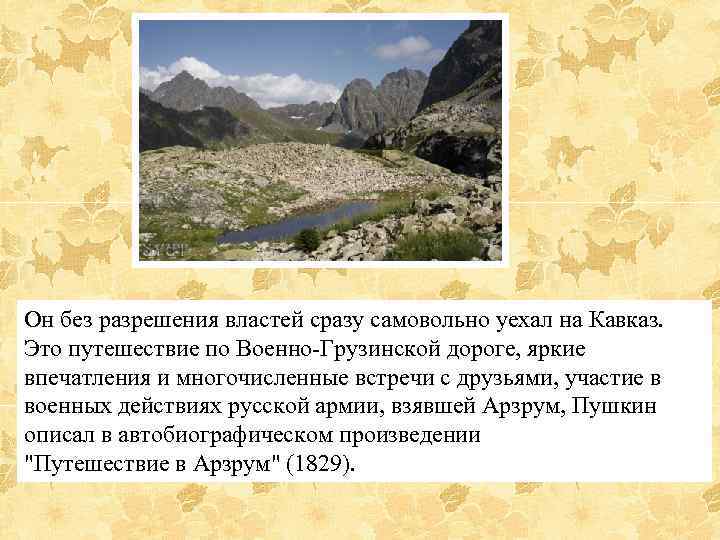 Он без разрешения властей сразу самовольно уехал на Кавказ. Это путешествие по Военно-Грузинской дороге,