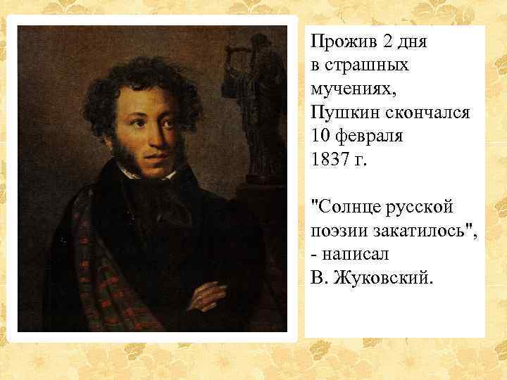 Прожив 2 дня в страшных мучениях, Пушкин скончался 10 февраля 1837 г. 