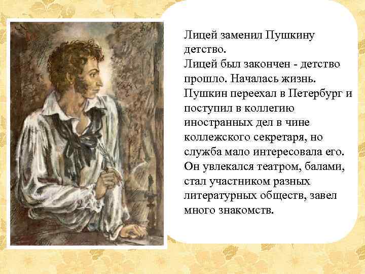 Лицей заменил Пушкину детство. Лицей был закончен - детство прошло. Началась жизнь. Пушкин переехал