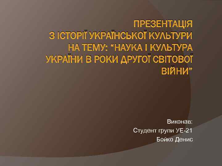 ПРЕЗЕНТАЦІЯ З ІСТОРІЇ УКРАЇНСЬКОЇ КУЛЬТУРИ НА ТЕМУ: “НАУКА І КУЛЬТУРА УКРАЇНИ В РОКИ ДРУГОЇ