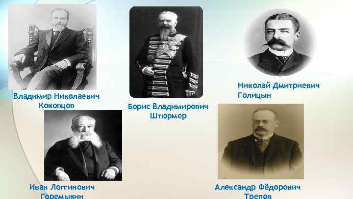 Владимир Николаевич Коковцов Иван Логгинович Николай Дмитриевич Голицын Борис Владимирович Штюрмер Александр Фёдорович 