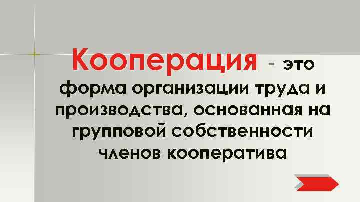 Кооперация - это форма организации труда и производства, основанная на групповой собственности членов кооператива