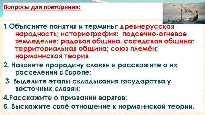 Вопросы для повторения: 1. Объясните понятия и термины: древнерусская народность; историография; подсечно-огневое земледелие; родовая