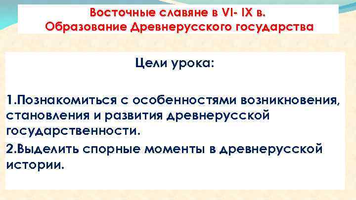 Восточные славяне в VI- IX в. Образование Древнерусского государства Цели урока: 1. Познакомиться с