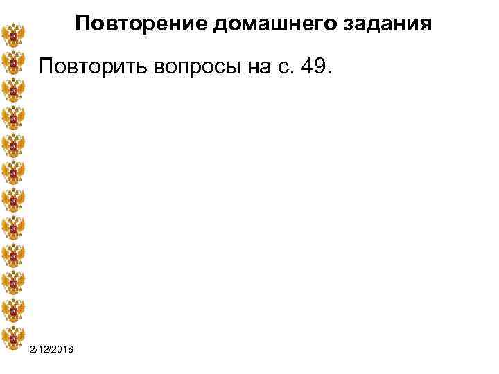 Повторение домашнего задания Повторить вопросы на с. 49. 2/12/2018 