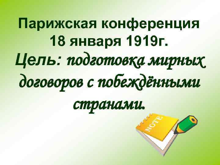 Парижская конференция 18 января 1919 г. Цель: подготовка мирных договоров с побеждёнными странами. 