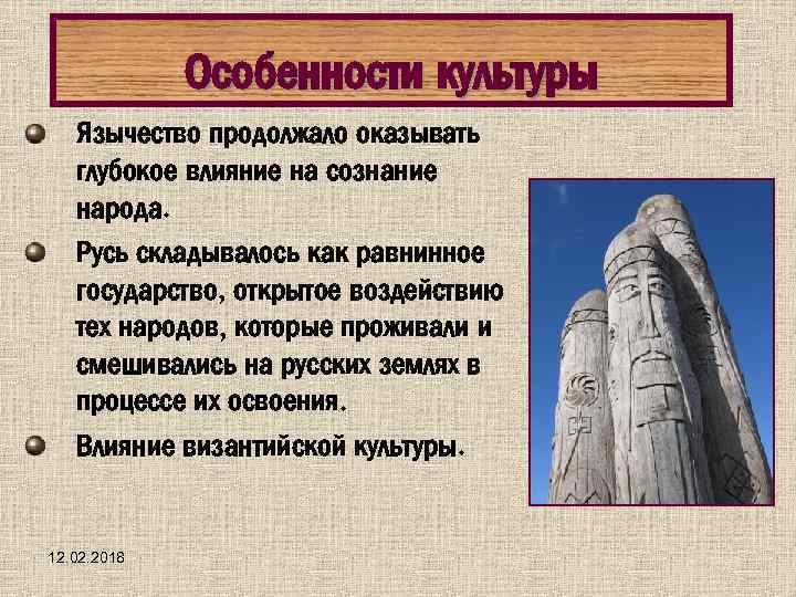 Особенности культуры Язычество продолжало оказывать глубокое влияние на сознание народа. Русь складывалось как равнинное