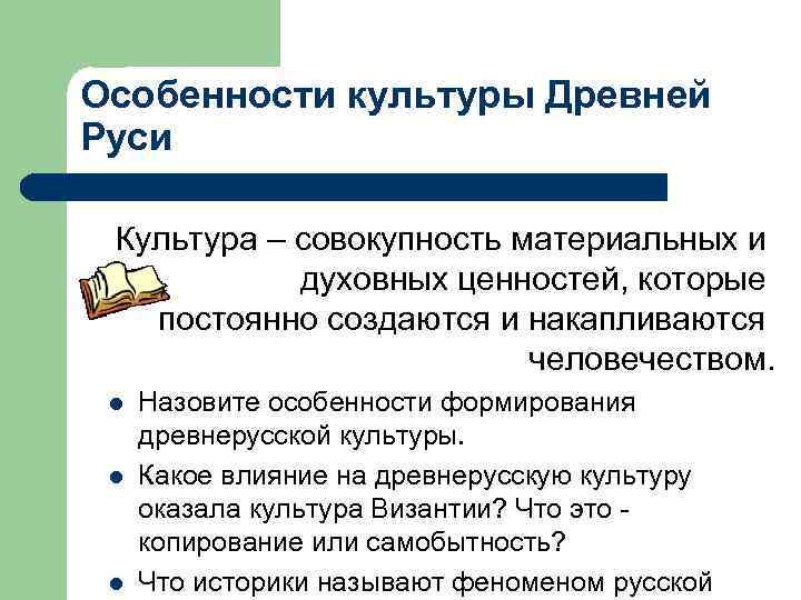 Особенности культуры Древней Руси Культура – совокупность материальных и духовных ценностей, которые постоянно создаются