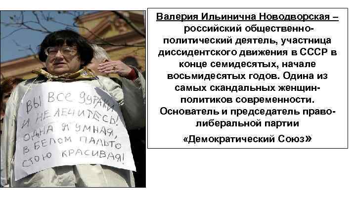 Валерия Ильинична Новодворская – российский общественнополитический деятель, участница диссидентского движения в СССР в конце