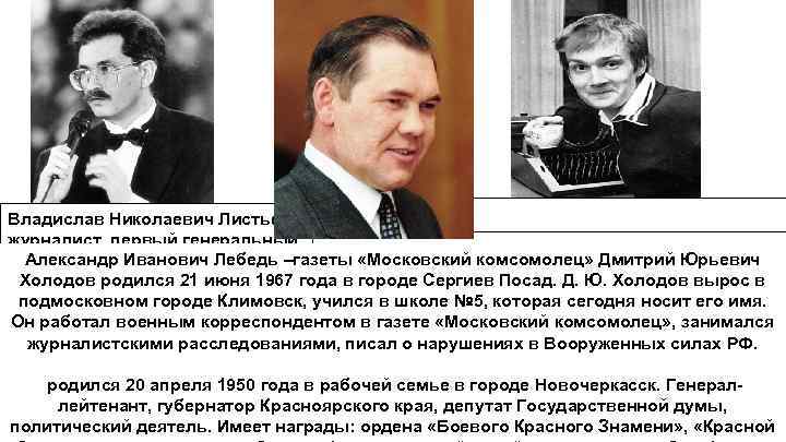 Владислав Николаевич Листьев – Журналист журналист, первый генеральный Александр Иванович Лебедь –газеты «Московский комсомолец»