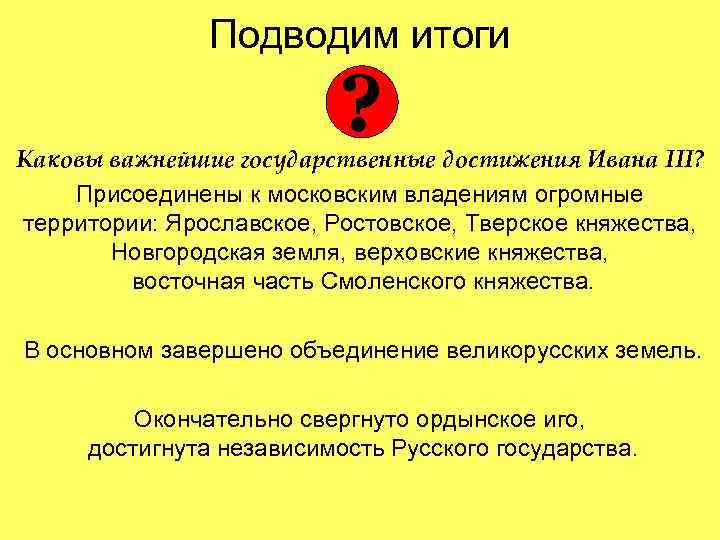 Подводим итоги ? Каковы важнейшие государственные достижения Ивана III? Присоединены к московским владениям огромные