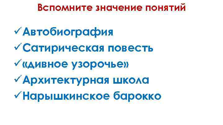 Вспомните значение понятий üАвтобиография üСатирическая повесть ü «дивное узорочье» üАрхитектурная школа üНарышкинское барокко 