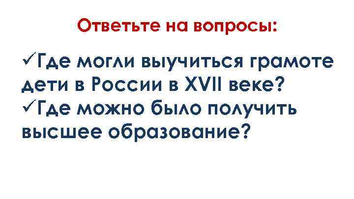 Ответьте на вопросы: üГде могли выучиться грамоте дети в России в XVII веке? üГде