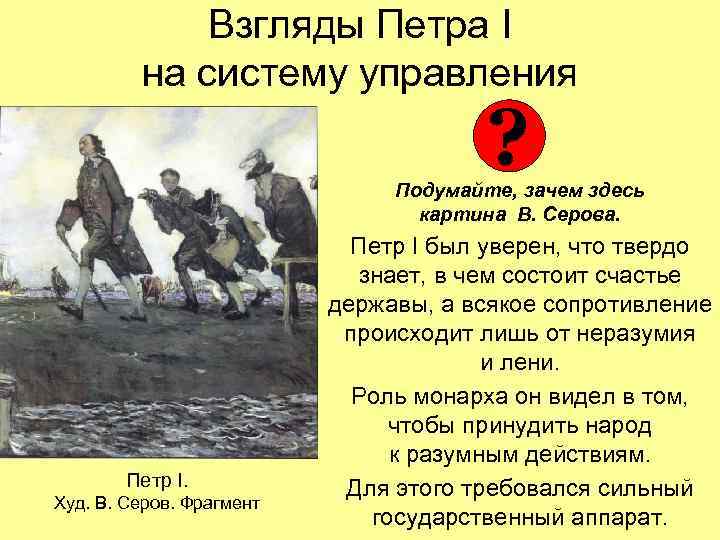 Взгляды Петра I на систему управления ? Подумайте, зачем здесь картина В. Серова. Петр