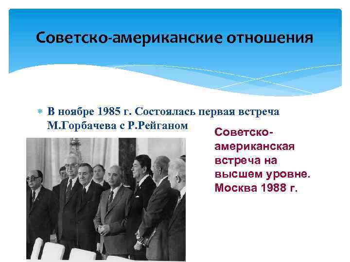 Советско-американские отношения В ноябре 1985 г. Состоялась первая встреча М. Горбачева с Р. Рейганом.