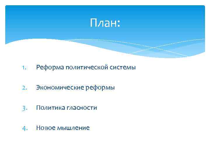 План: 1. Реформа политической системы 2. Экономические реформы 3. Политика гласности 4. Новое мышление
