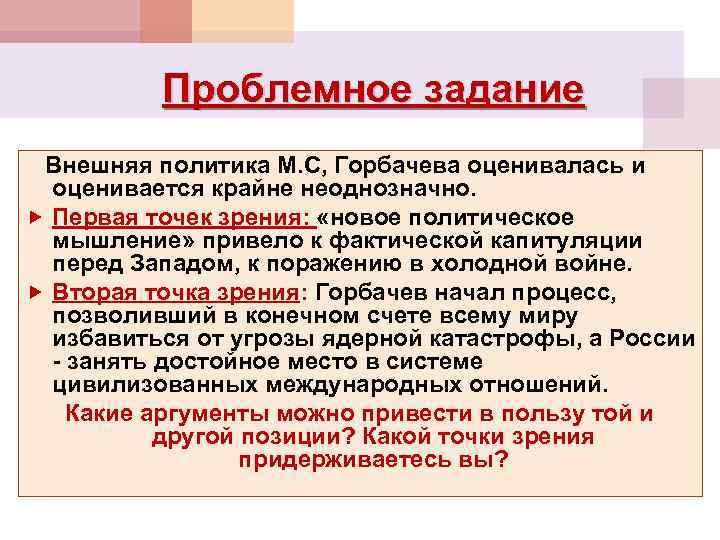 Проблемное задание Внешняя политика М. С, Горбачева оценивалась и оценивается крайне неоднозначно. Первая точек