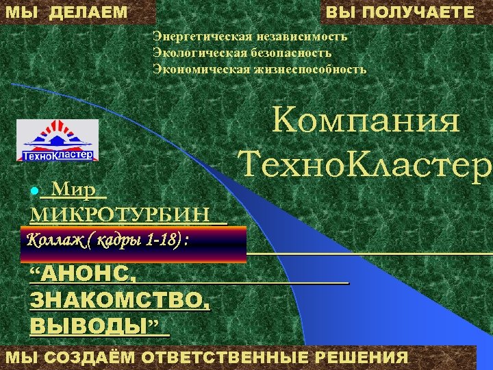 МЫ ДЕЛАЕМ ВЫ ПОЛУЧАЕТЕ Энергетическая независимость Экологическая безопасность Экономическая жизнеспособность Мир МИКРОТУРБИН l Компания