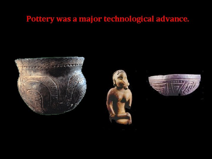 Pottery was a major technological advance. 