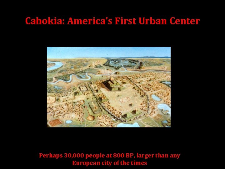 Cahokia: America’s First Urban Center Perhaps 30, 000 people at 800 BP, larger than