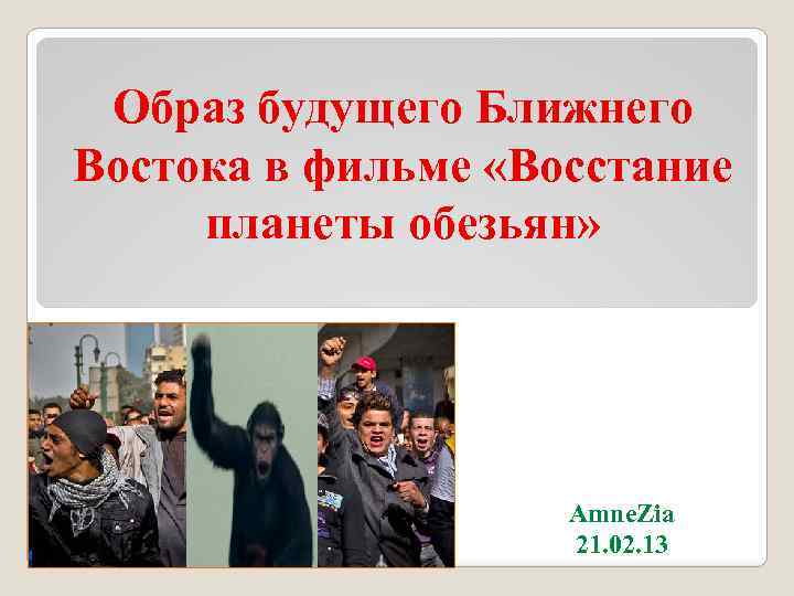 Образ будущего Ближнего Востока в фильме «Восстание планеты обезьян» Amne. Zia 21. 02. 13