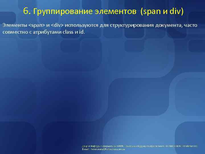 6. Группирование элементов (span и div) Элементы <span> и <div> используются для структурирования документа,