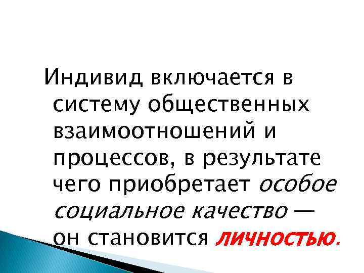 Индивид включается в систему общественных взаимоотношений и процессов, в результате чего приобретает особое социальное