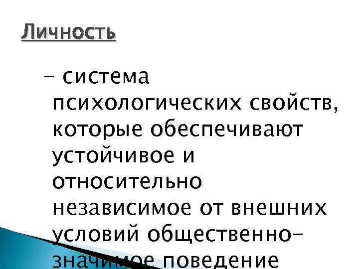 Личность - система психологических свойств, которые обеспечивают устойчивое и относительно независимое от внешних условий