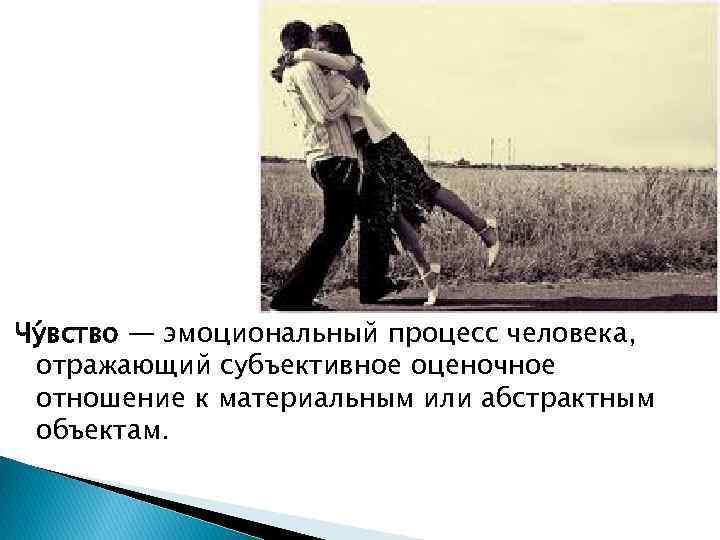 Чу вство — эмоциональный процесс человека, отражающий субъективное оценочное отношение к материальным или абстрактным