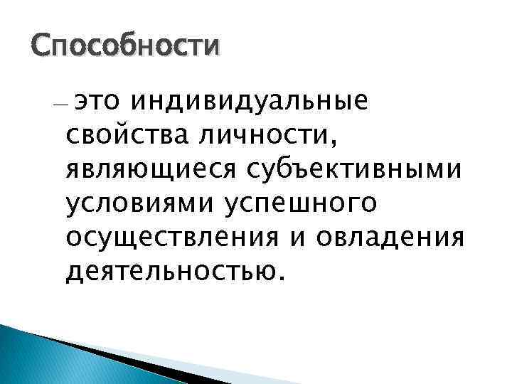 Способности это индивидуальные свойства личности, являющиеся субъективными условиями успешного осуществления и овладения деятельностью. —