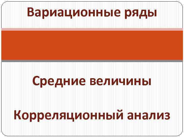 Вариационные ряды Средние величины Корреляционный анализ 