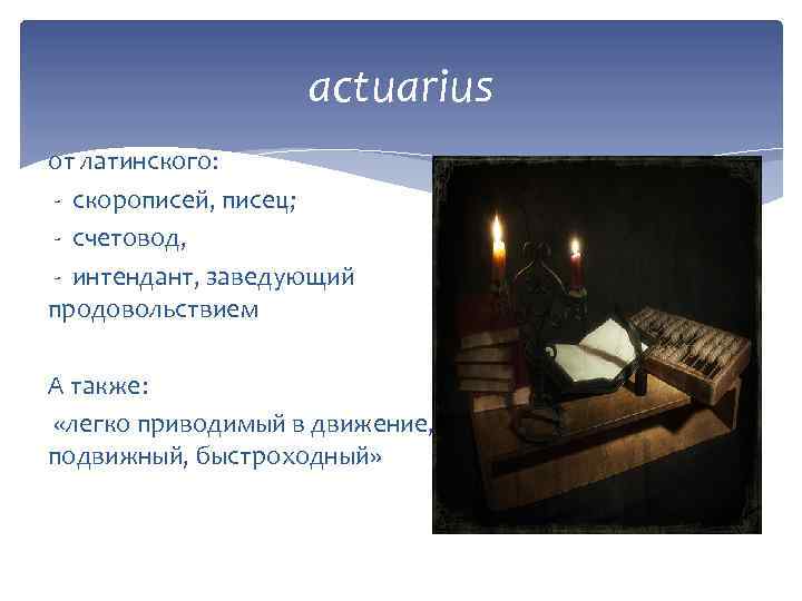 actuarius от латинского: - скорописей, писец; - счетовод, - интендант, заведующий продовольствием А также: