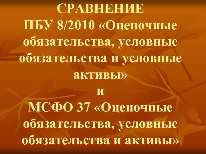 СРАВНЕНИЕ ПБУ 8/2010 «Оценочные обязательства, условные обязательства и условные активы» и МСФО 37 «Оценочные