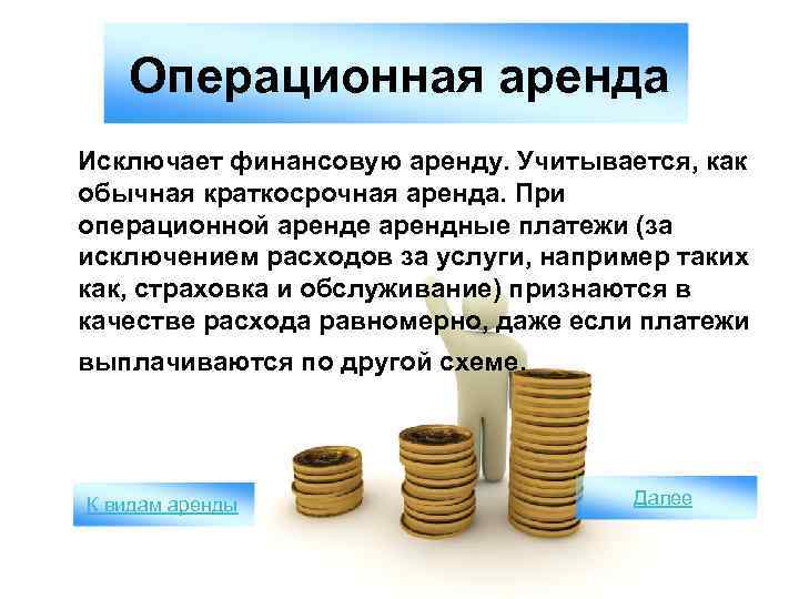 Операционная аренда Исключает финансовую аренду. Учитывается, как обычная краткосрочная аренда. При операционной аренде арендные