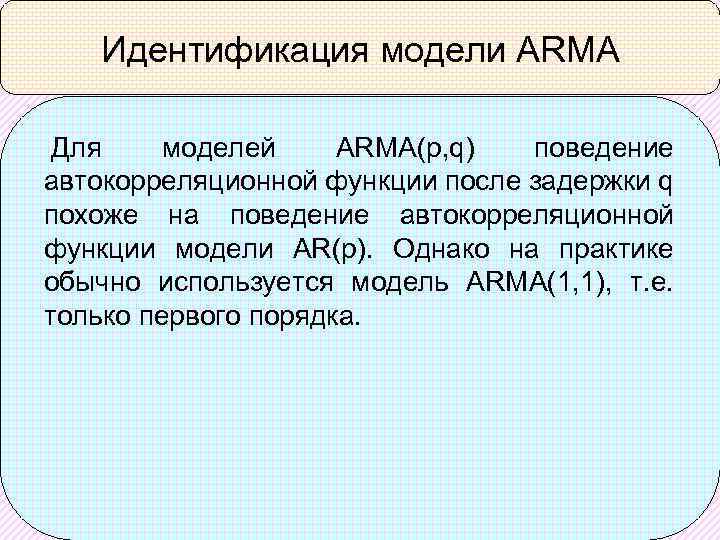 Идентификация модели ARMA Для моделей ARMA(p, q) поведение автокорреляционной функции после задержки q похоже