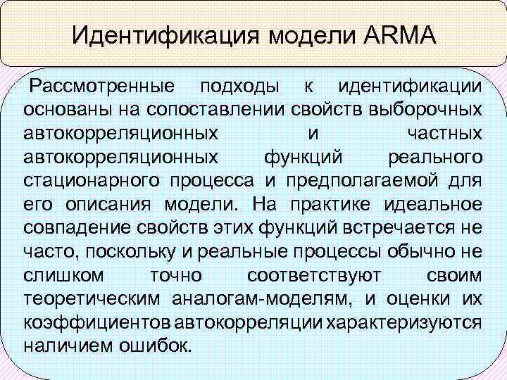 Идентификация модели ARMA Рассмотренные подходы к идентификации основаны на сопоставлении свойств выборочных автокорреляционных и