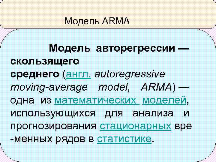 Модель ARMA Модель авторегрессии — скользящего среднего (англ. autoregressive moving-average model, ARMA) — одна