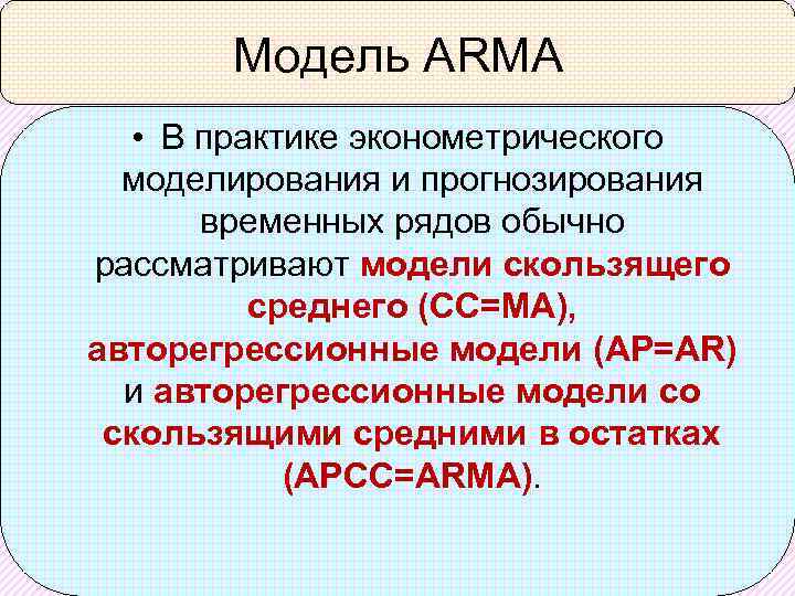 Модель ARMA • В практике эконометрического моделирования и прогнозирования временных рядов обычно рассматривают модели