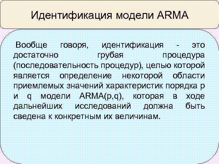 Идентификация модели ARMA Вообще говоря, идентификация - это достаточно грубая процедура (последовательность процедур), целью