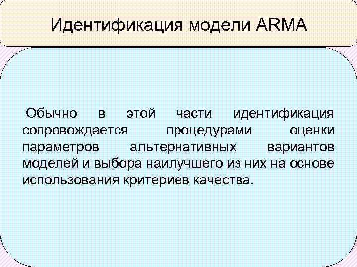 Идентификация модели ARMA Обычно в этой части идентификация сопровождается процедурами оценки параметров альтернативных вариантов