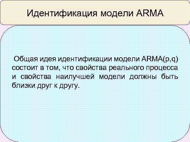 Идентификация модели ARMA Общая идентификации модели ARMA(p, q) состоит в том, что свойства реального