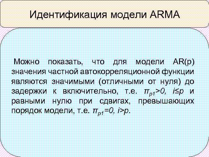 Идентификация модели ARMA Можно показать, что для модели AR(p) значения частной автокорреляционной функции являются