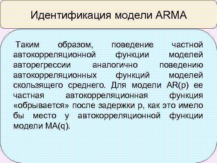 Идентификация модели ARMA Таким образом, поведение частной автокорреляционной функции моделей авторегрессии аналогично поведению автокорреляционных