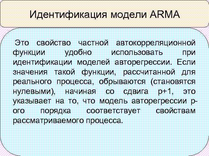 Идентификация модели ARMA Это свойство частной автокорреляционной функции удобно использовать при идентификации моделей авторегрессии.