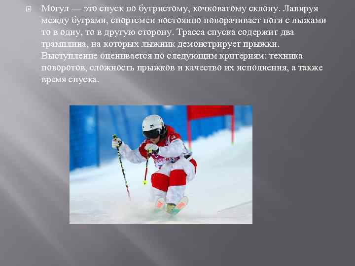  Могул — это спуск по бугристому, кочковатому склону. Лавируя между буграми, спортсмен постоянно