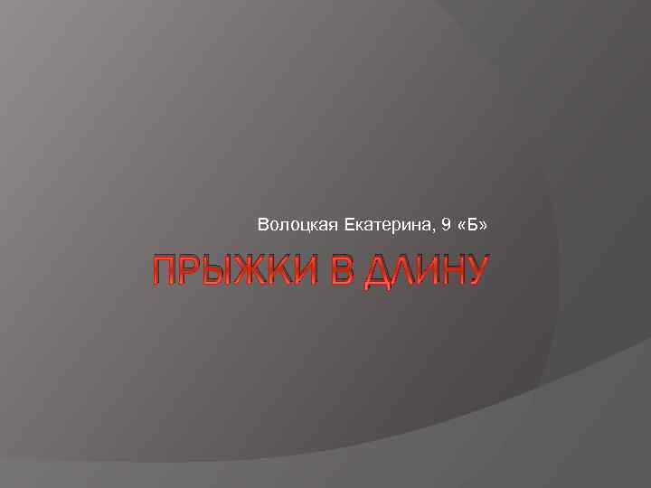 Волоцкая Екатерина, 9 «Б» ПРЫЖКИ В ДЛИНУ 