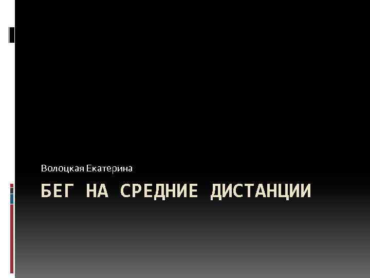 Волоцкая Екатерина БЕГ НА СРЕДНИЕ ДИСТАНЦИИ 