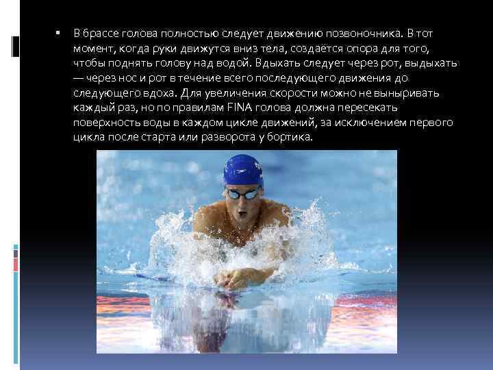  В брассе голова полностью следует движению позвоночника. В тот момент, когда руки движутся