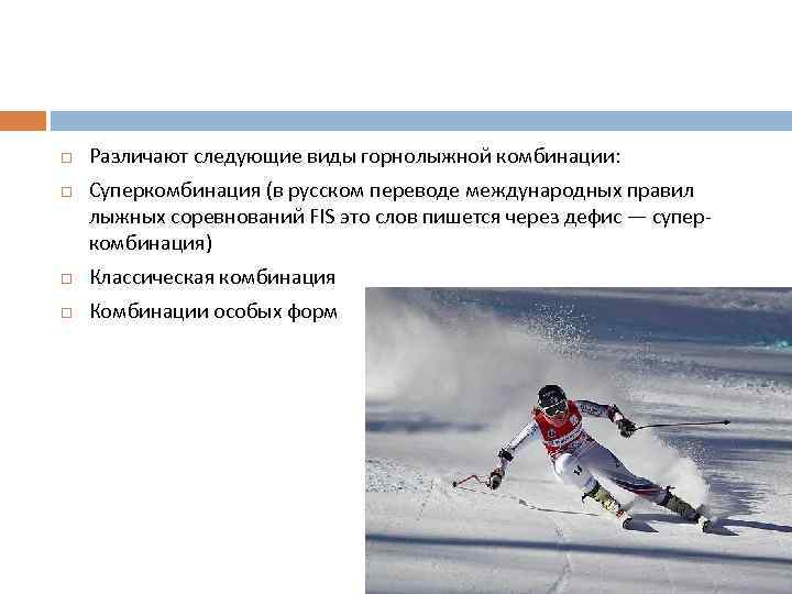  Различают следующие виды горнолыжной комбинации: Суперкомбинация (в русском переводе международных правил лыжных соревнований